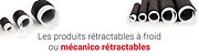Les produits rétractables à froid appelés aussi Mécanico rétractables